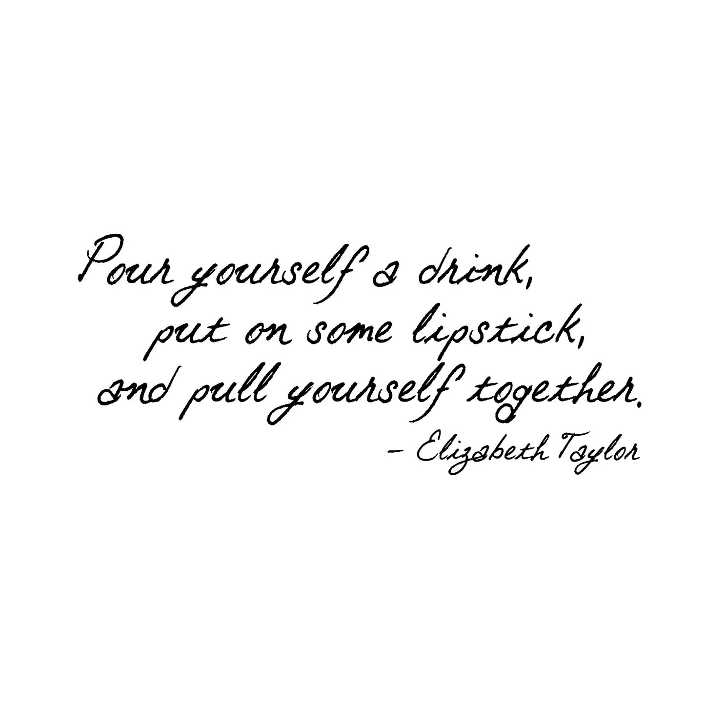 Pour a Drink Put on Lipstick Elizabeth Taylor Quote - Dana Decals